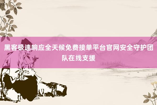 黑客极速响应全天候免费接单平台官网安全守护团队在线支援