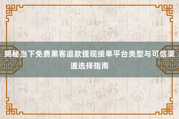 揭秘当下免费黑客追款提现接单平台类型与可信渠道选择指南