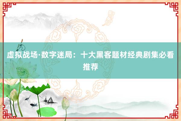 虚拟战场·数字迷局：十大黑客题材经典剧集必看推荐